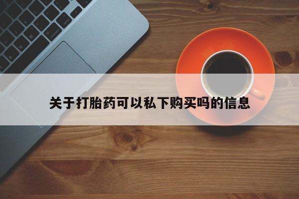 打胎药私人店多少钱关于打胎药可以私下购买吗的信息