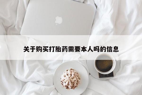 打胎药私人店多少钱关于购买打胎药需要本人吗的信息