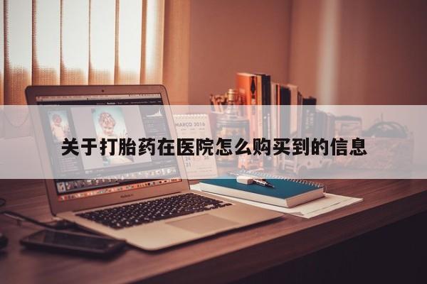 打胎药私人店多少钱关于打胎药在医院怎么购买到的信息