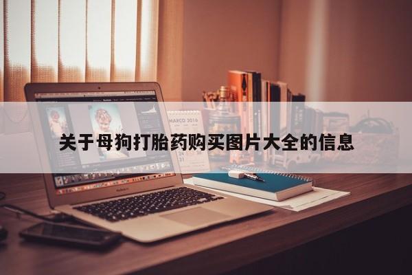 打胎药私人店多少钱关于母狗打胎药购买图片大全的信息