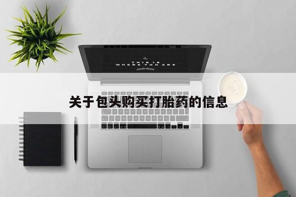 打胎药私人店多少钱关于包头购买打胎药的信息