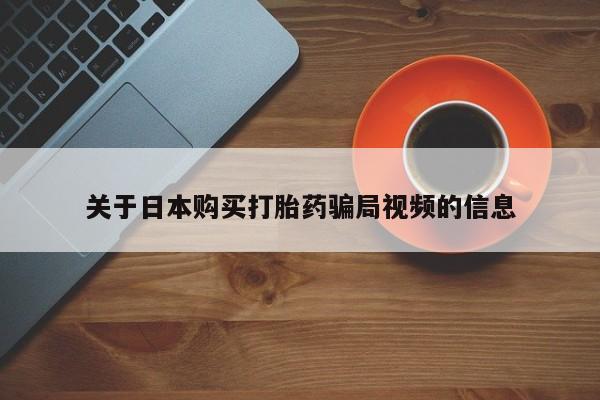 打胎药私人店多少钱关于日本购买打胎药骗局视频的信息