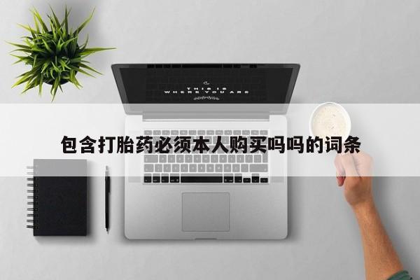 打胎药私人店多少钱包含打胎药必须本人购买吗吗的词条