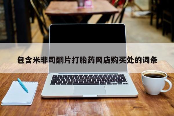 打胎药私人店多少钱包含米非司酮片打胎药网店购买处的词条